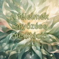 A félelmek legyőzése meditáció Kovács Nóri vezetésével.